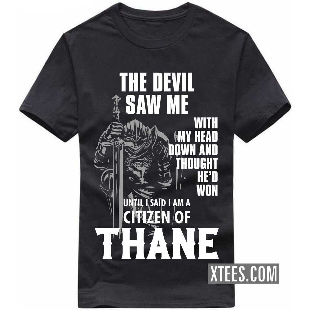 The Devil Saw Me With My Head Down And Thought He'd Won Until I Said I Am A Citizen Of THANE India City T-shirt image