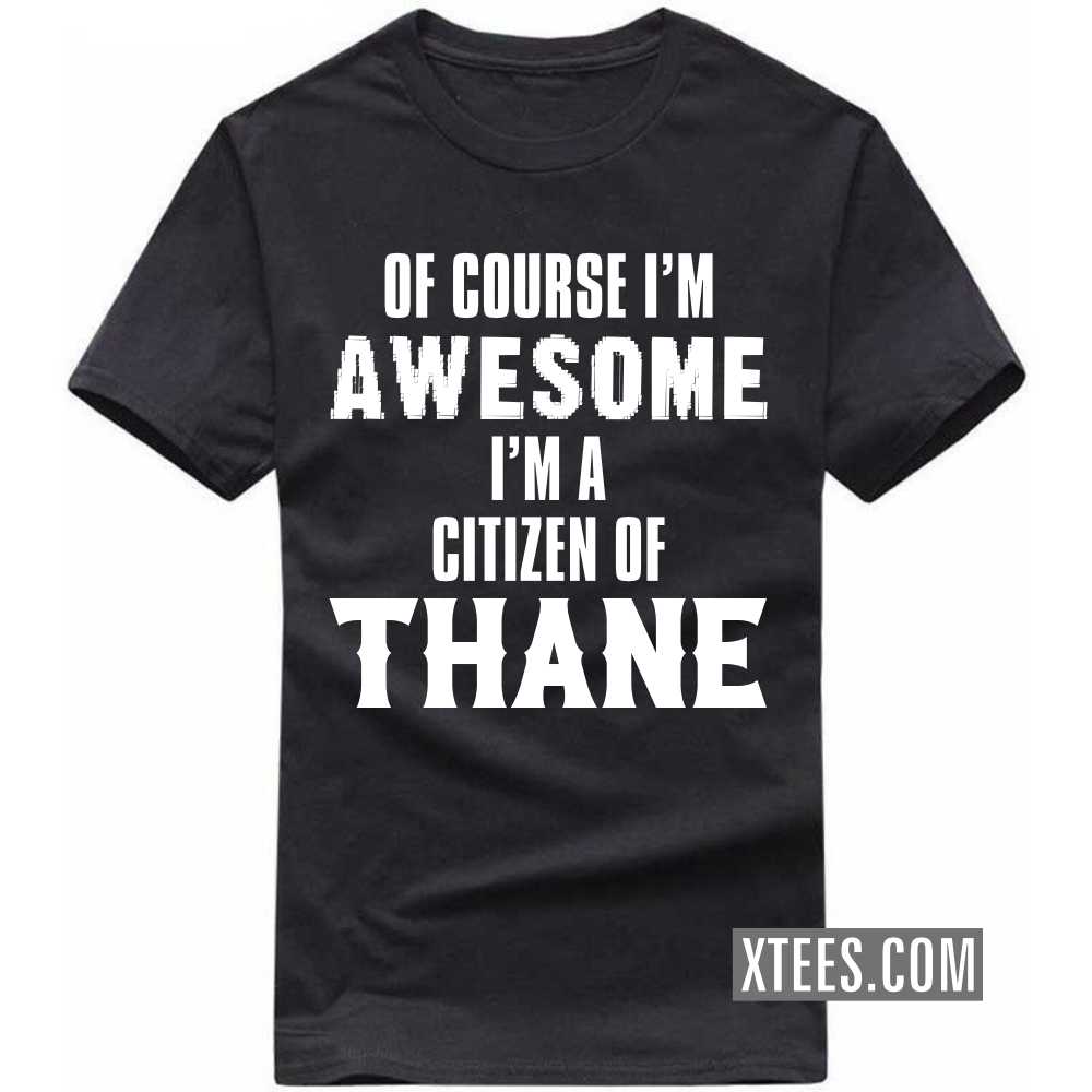 Of Course I'm Awesome I'm A Citizen Of THANE India City T-shirt image