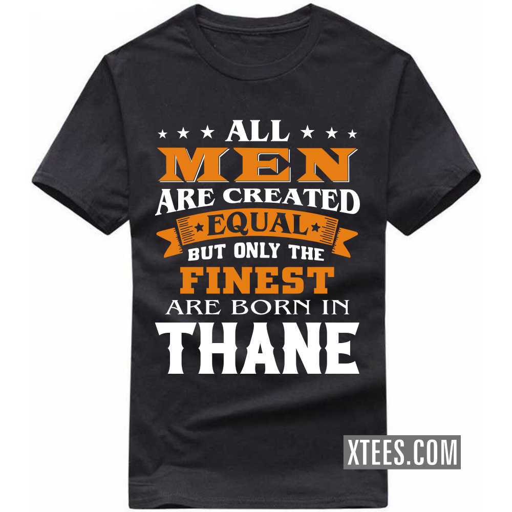 All Men Are Created Equal But Only The Finest Are Born In THANE India City T-shirt image