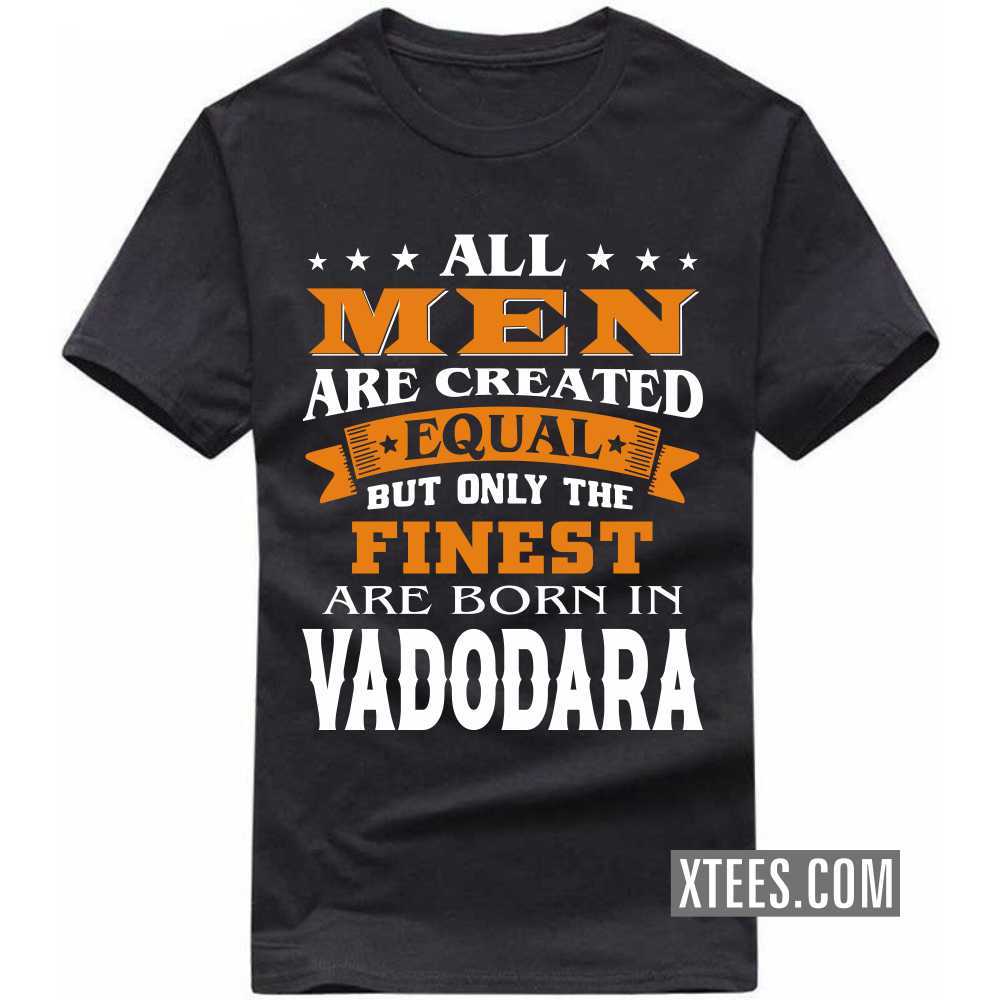 All Men Are Created Equal But Only The Finest Are Born In VADODARA India City T-shirt image