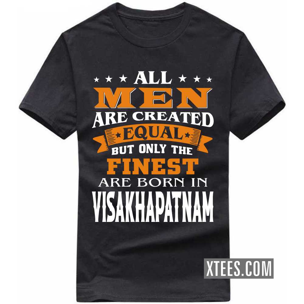 All Men Are Created Equal But Only The Finest Are Born In VISAKHAPATNAM India City T-shirt image