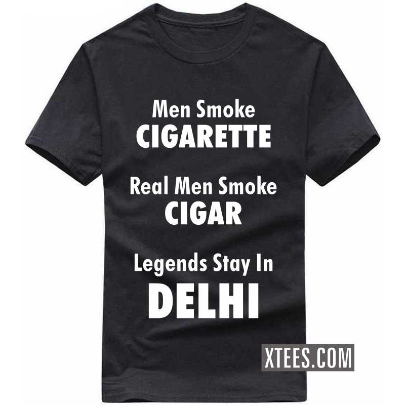 Men Smoke Cigarette Real Men Smoke Cigar Legends Stay In Delhi T Shirt image