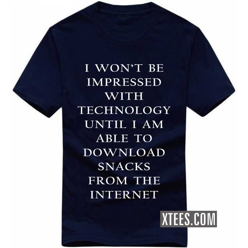 I Won't Be Impressed With Technology Until I Am Able To Download Snacks From The Internet T Shirt image