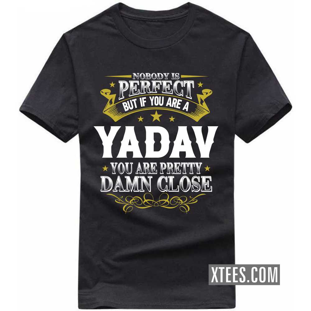 Nobody Is Perfect But If You Are A Yadav You Are Pretty Damn Close Caste Name T-shirt image