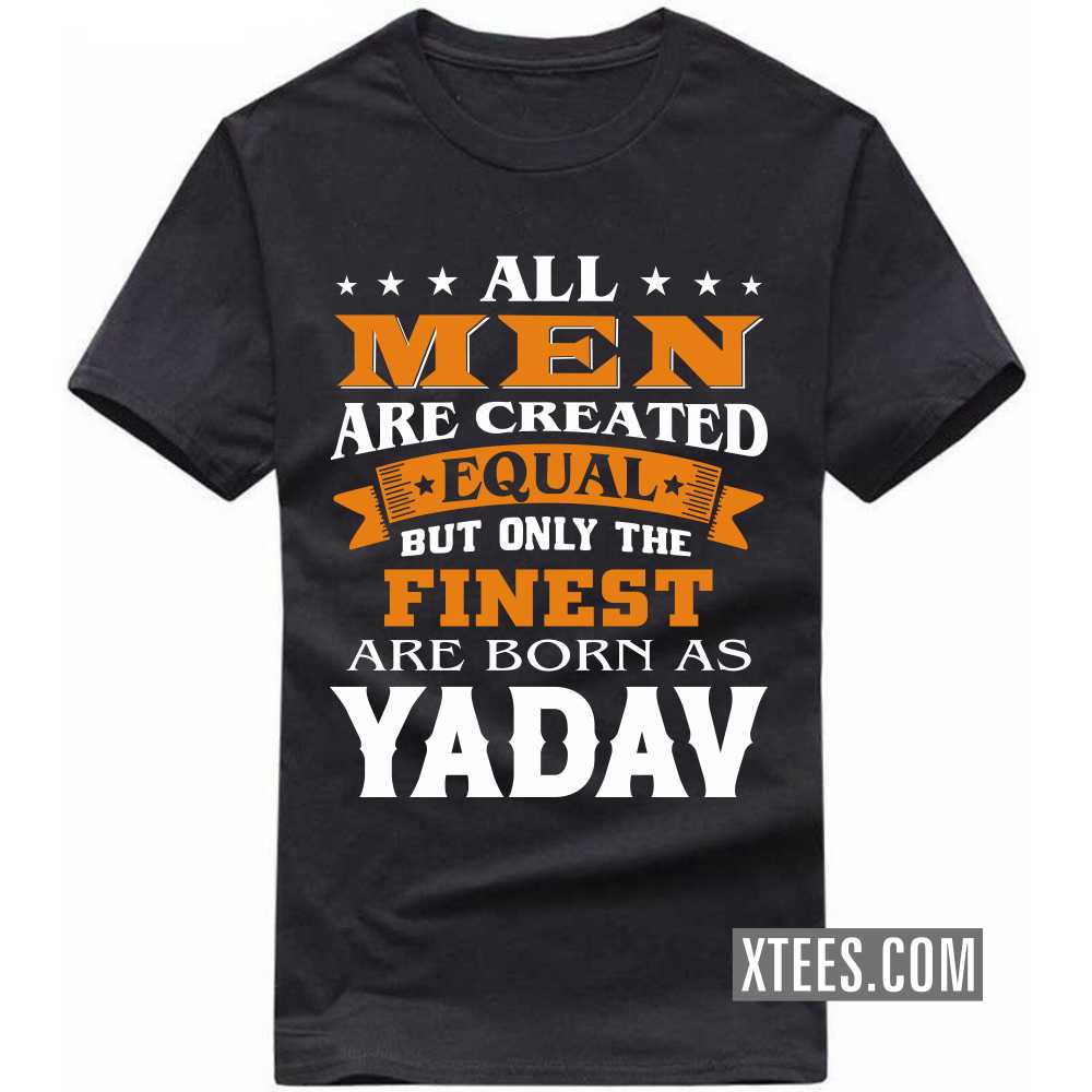All Men Are Created Equal But Only The Finest Are Born As Yadavs Caste Name T-shirt image