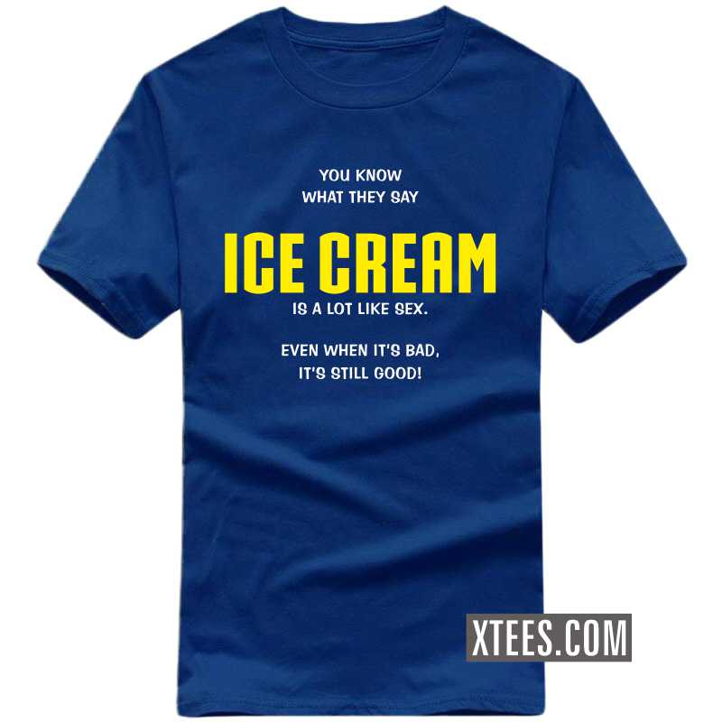 You Know What They Say Ice Cream Is A Lot Like Sex. Even When It's Bad, It's Still Good! T Shirt image