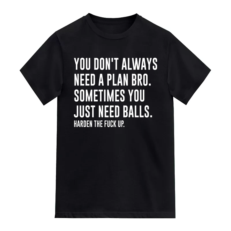 You Don't Always Need A Plan Bro. Sometimes You Just Need Balls. Harden The Fuck Up. Explicit (18+) Slogan T-Shirt
