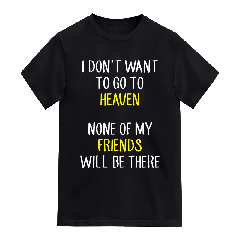 I Don't Want To Go To Heaven None Of My Friends Will Be There Funny T-Shirt