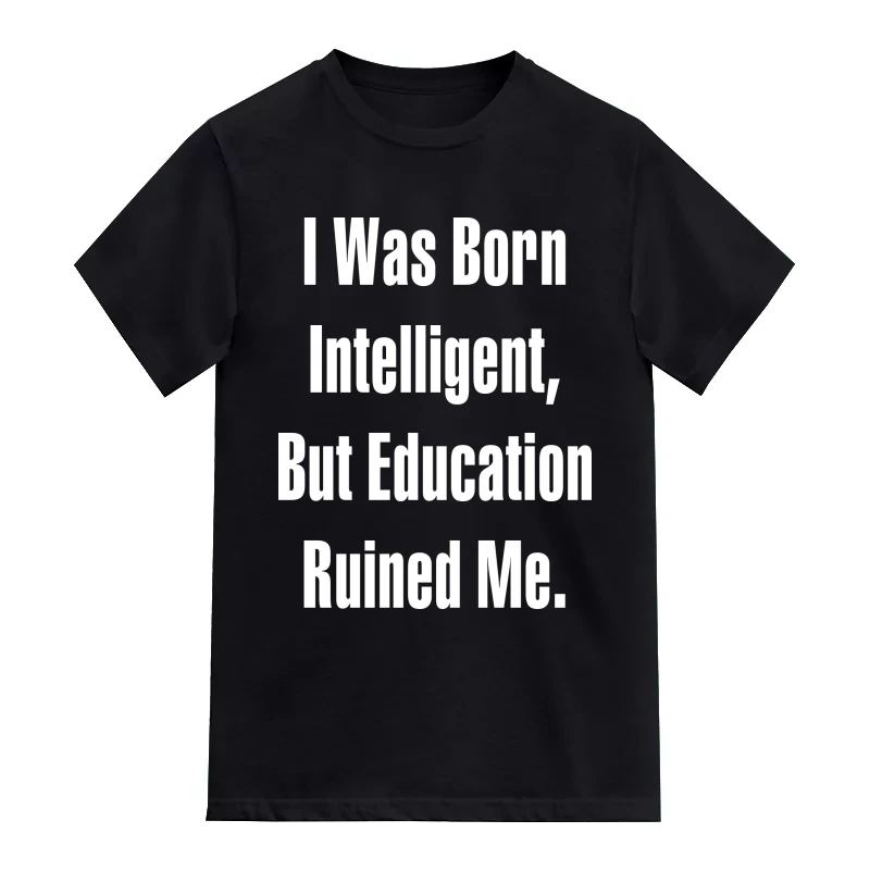 I Was Born Intelligent Education Ruined Me Funny T-Shirt
