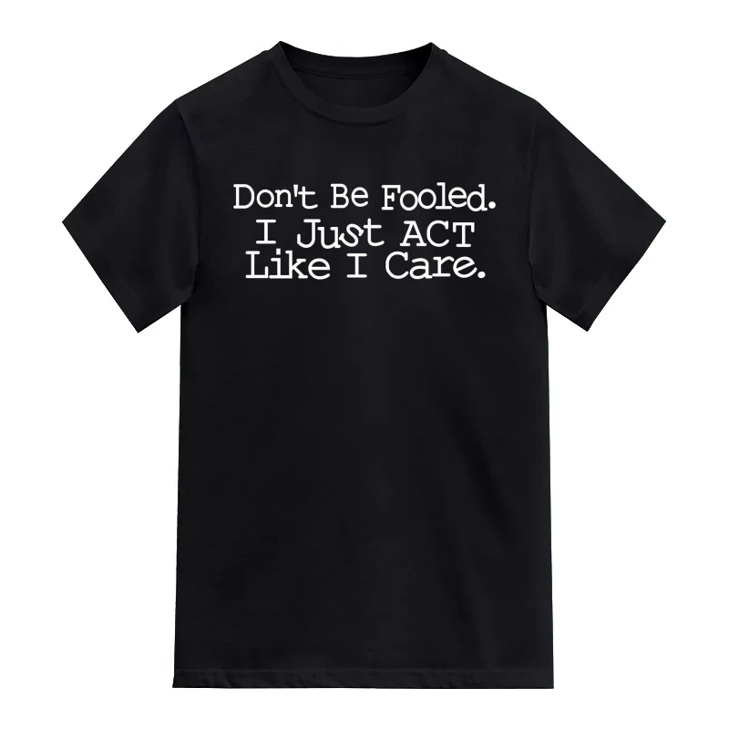 Don’t Be Fooled I Just Act Like I Care Insulting Slogan T-Shirt
