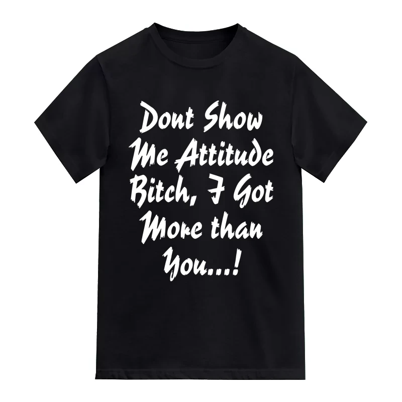 Don’t Show Me Attitude Bitch I Got More Than You Funny T-Shirt