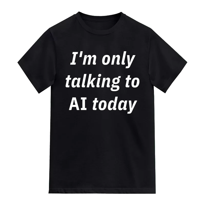 Im only talking to AI today AI Humor T-Shirt