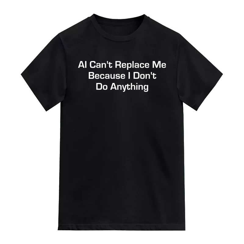 AI Can't Replace Me Because I Don't Do Anything AI Humor T-Shirt