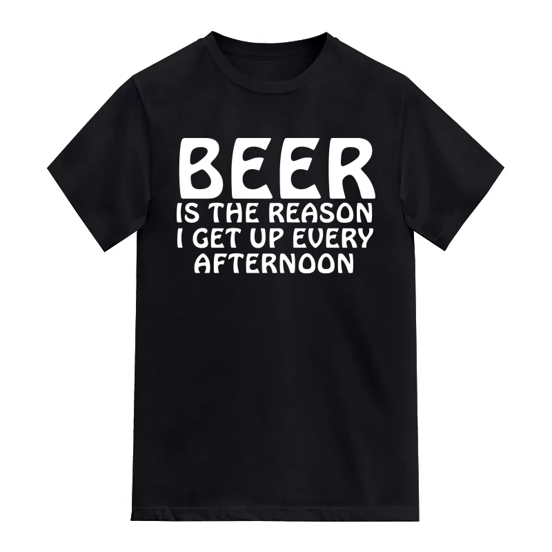 Beer Is The Reason I Get Up Every Afternoon Funny Beer Alcohol Quotes T-Shirt
