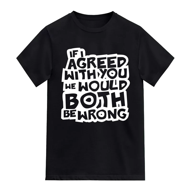 If I Agreed With You We Would Both Be Wrong Insulting Slogan T-Shirt