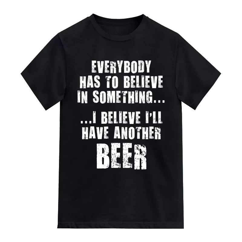 Everybody Has To Believe In Something I Believe I'll Have Another Beer Funny Beer Alcohol Quotes T-Shirt