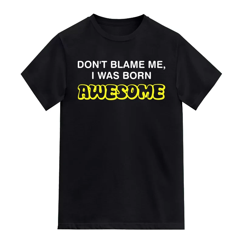 Don't Blame Me, I Was Born Awesome Funny T-Shirt