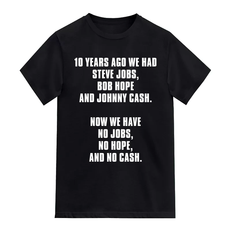 10 Years Ago We Had Steve Jobs Bob Hope And Johnny Cash Now We Have No Jobs No Hope And No Cash Funny T-Shirt