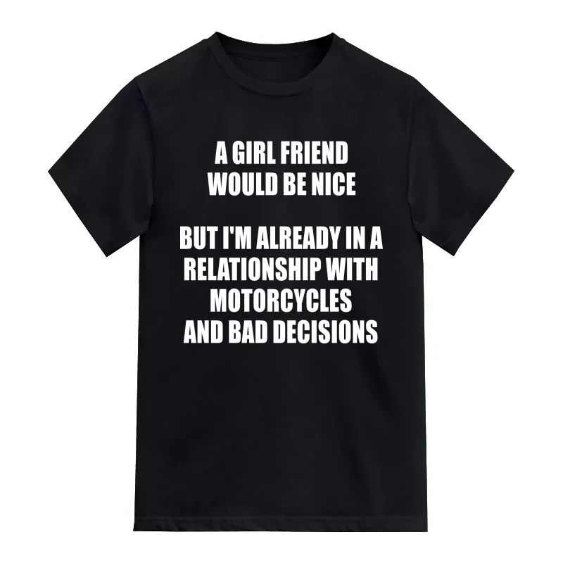 A Girl Friend Would Be Nice But I Am Already In A Relationship With Motorycles And Bad Decisions Biker T-Shirt