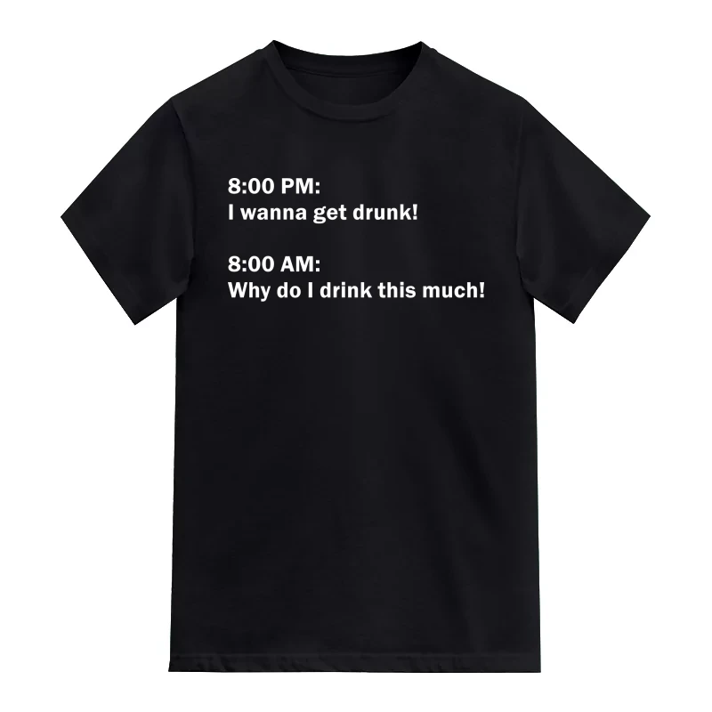 8 Pm I Wanna Get Drunk 8 Am Why Do I Drink This Much Funny Beer Alcohol Quotes T-Shirt