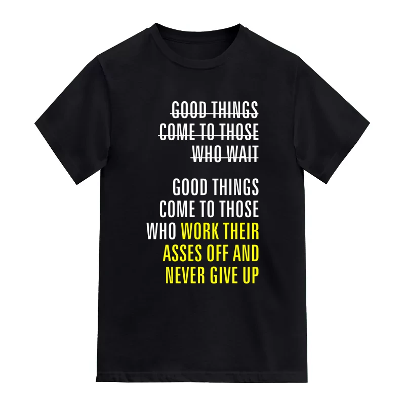Good Things Come To Those Who Work Their Asses Off And Never Give Up Motivational Quotes T-Shirt