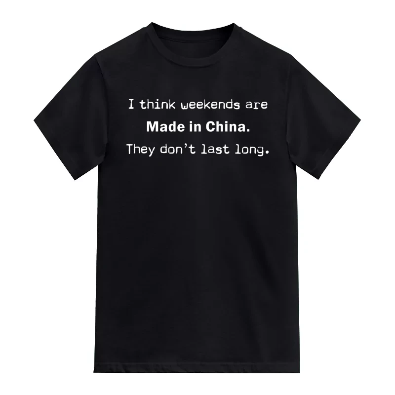 I Think Weekends Are Made In China. They Don't Last Long. Funny T-Shirt