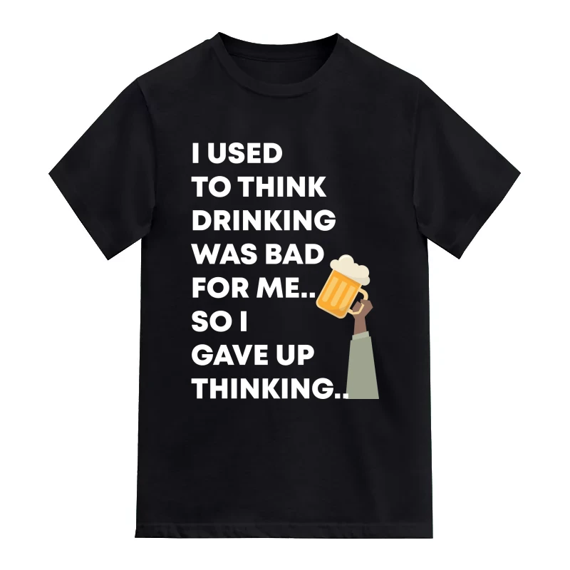 I Used To Think Drinking Was Bad For Me.. So I Gave Up Thinking.. Funny Beer Alcohol Quotes T-Shirt