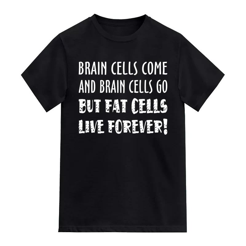 Brain Cells Come And Brain Cells Go But Fat Cells Live Forever Funny T-Shirt