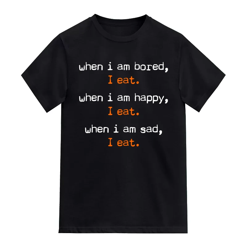 When I Am Bored, I Eat. When I Am Happy, I Eat. When I Am Sad, I Eat. T-Shirt