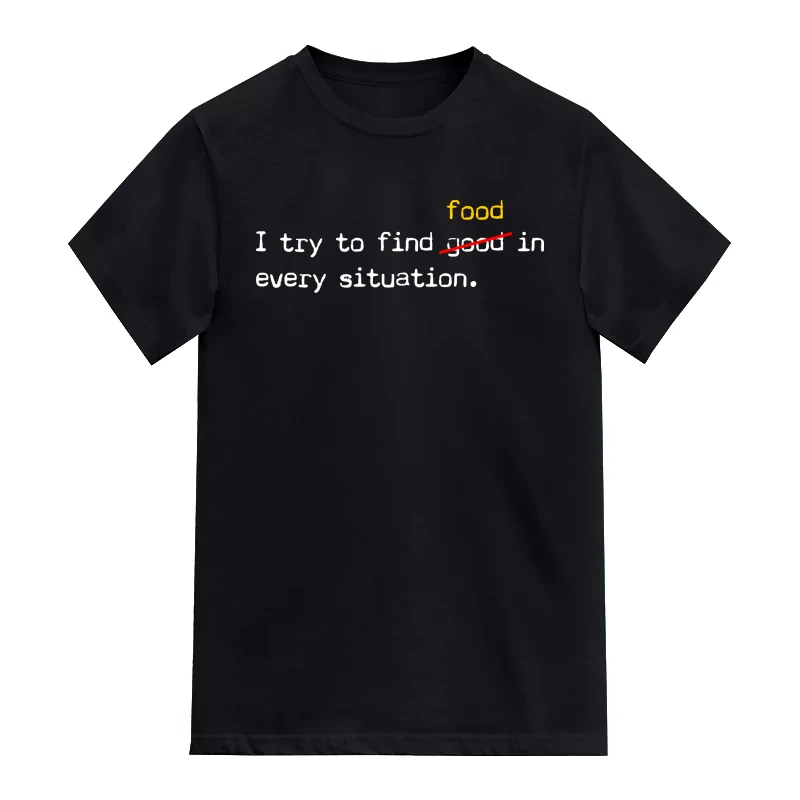 I Try To Find Good Food In Every Situation T-Shirt
