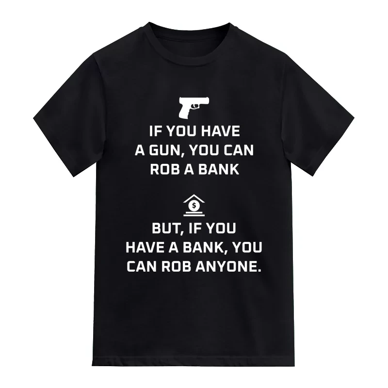 If You Have A Gun, You Can Rob A Bank. But If You Have A Bank, You Can Rob Anyone Funny T-Shirt