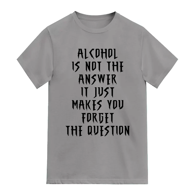 Alcohol Is Not The Answer It Just Makes You Forget The Question Beer Alcohol