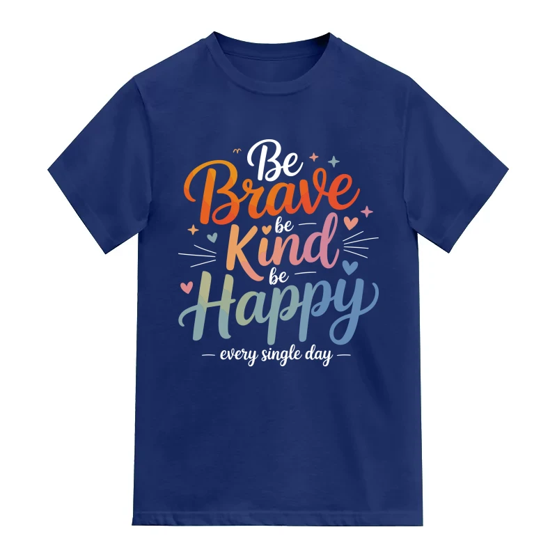 Be Brave Be Kind Be Happy Every Single Day Positive Quotes
