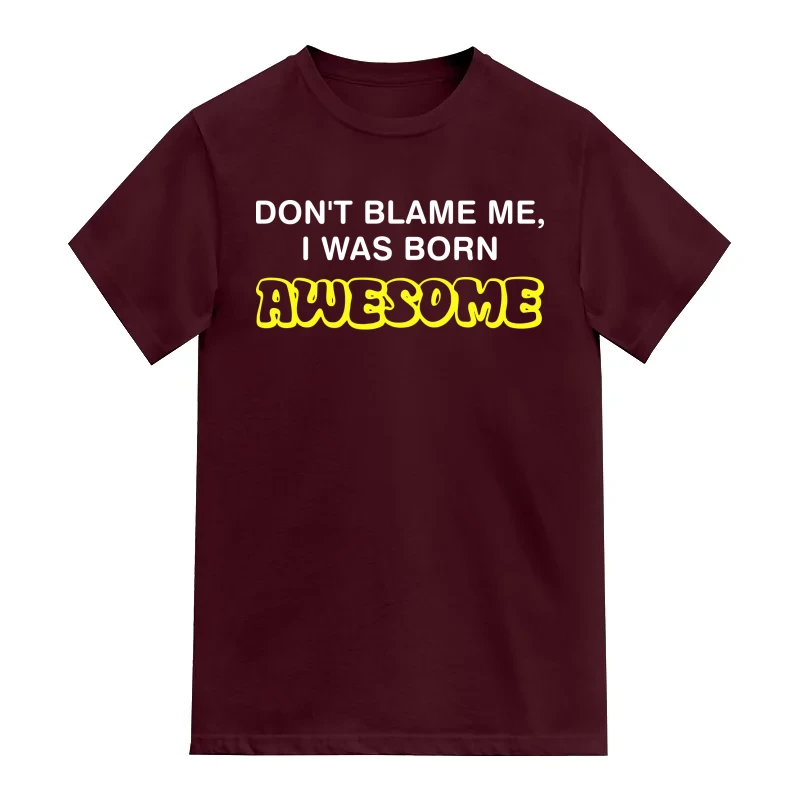Don't Blame Me, I Was Born Awesome Funny