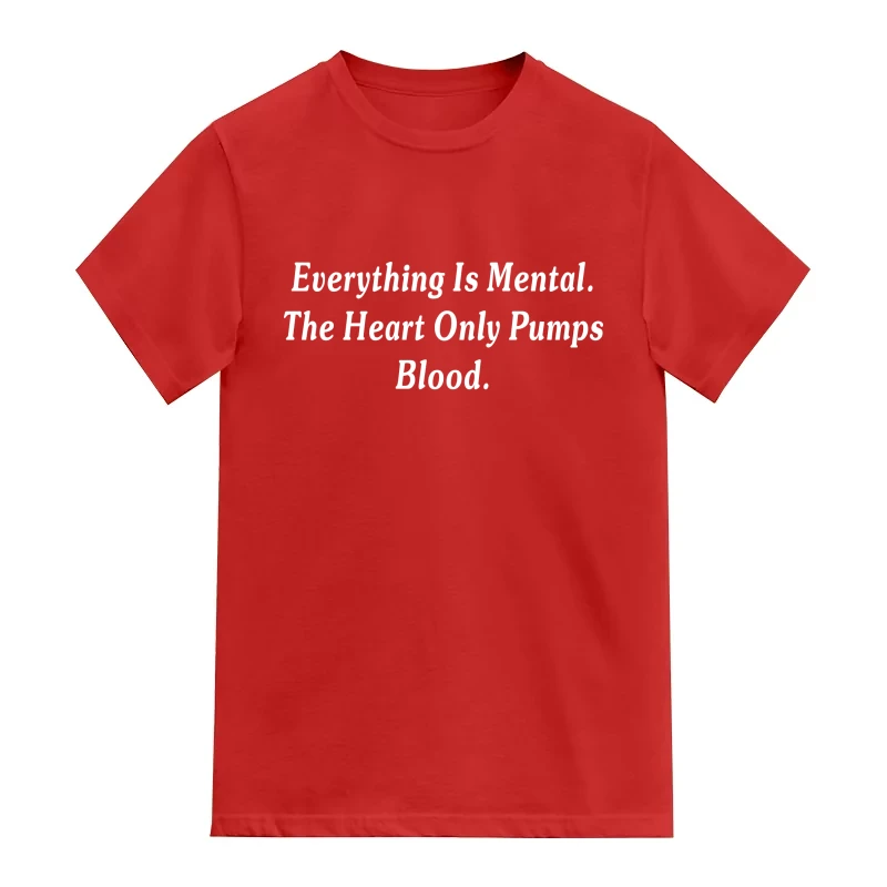 Everything Is Mental The Heart Only Pumps Blood