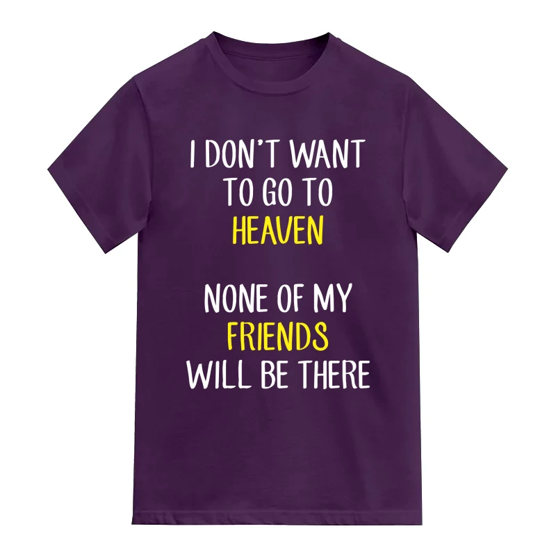 I Don't Want To Go To Heaven None Of My Friends Will Be There Funny