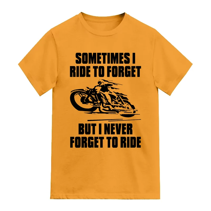 Sometimes I Ride To Forget But I Never Forget To Ride Biker