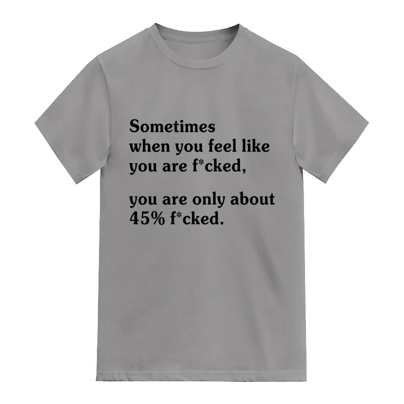 Sometimes when you feel like you are fcked you are only about 45% fcked T-Shirt