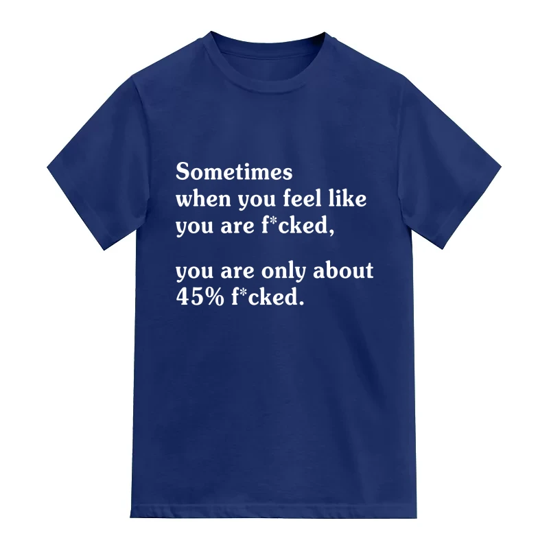 Sometimes when you feel like you are fcked you are only about 45% fcked T-Shirt