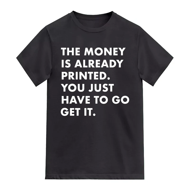 The Money Is Already Printed You Just Have To Go Get It T-Shirt