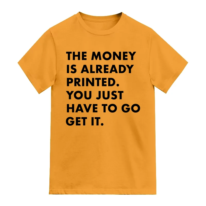 The Money Is Already Printed You Just Have To Go Get It