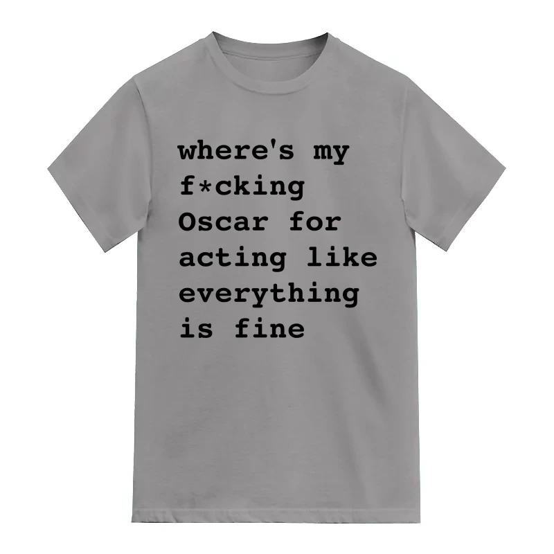 where's my fucking oscar for acting like everything is fine T-Shirt