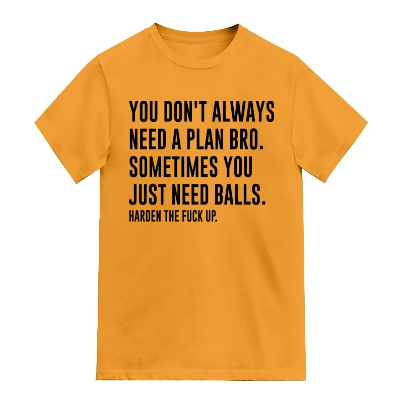 You Don't Always Need A Plan Bro. Sometimes You Just Need Balls. Harden The Fuck Up. Explicit (18+) Slogan