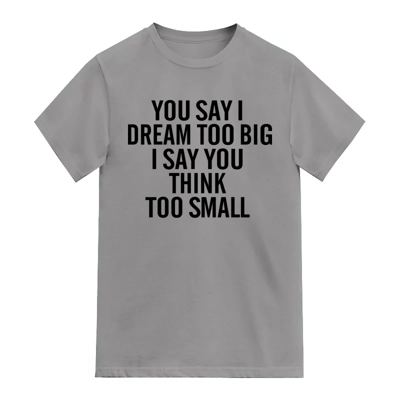 You Say I Dream Too Big I Say You Think Too Small Motivational Slogan T-Shirt